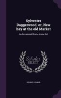 Sylvester Daggerwood: Or, New Hay At The Old Market : An Interlude, In One Act 1356327761 Book Cover