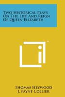 Two Historical Plays on the Life and Reign of Queen Elizabeth 1016026323 Book Cover