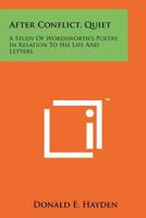After Conflict, Quiet: A Study of Wordsworth's Poetry in Relation to His Life and Letters 1258124971 Book Cover