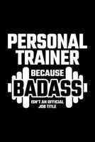 Personal Trainer Because Badass Isn't An Official Job Title: Health & Fitness Journal for Personal Trainer & Coach 1710069384 Book Cover