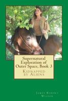 Supernatural Exploration of Outer Space, book 3: Kidnapped by Aliens 1537479288 Book Cover