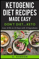 DON'T DIET... KETO: Ketogenic Recipes made easy! Lose 10 lbs in 10 days with 10 Ingredients B08ZW55RTP Book Cover