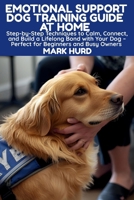 Emotional Support Dog Training Guide at Home: Step-by-Step Techniques to Calm, Connect, and Build a Lifelong Bond with Your Dog - Perfect for Beginner B0FW55KR3L Book Cover