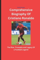 Comprehensive Biography Of Cristiano Ronaldo: The Rise, Triumphs and Legacy Of a Football Legend B0DZ5XTWM5 Book Cover