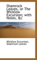 Shamrock Leaves, or The Wicklow Excursion; With Notes, &c 046917045X Book Cover