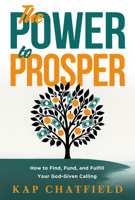 The Power to Prosper: How to Find, Fund, and Fulfill Your God-Given Calling 1636415342 Book Cover