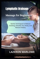 LYMPHATIC DRAINAGE MASSAGE FOR BEGINNERS: Gentle Techniques to Reduce Swelling, Detoxify Your Body, and Restore Vitality B0FH7G4T2V Book Cover