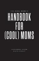 The Rebel Mama's Handbook for (Cool) Moms 1525524968 Book Cover