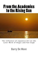 From the Academies to the Rising Sun: The Influence of Japanese Art on the Later Work of Degas and Van Gogh 1514884410 Book Cover