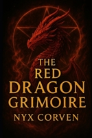 The Red Dragon Grimoire: The True History of The Grand Grimoire: The Most Dangerous and Cursed Book of Occult Power Ever Written B0F4R9BDQR Book Cover