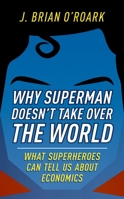 Why Superman Doesn't Take Over the World: What Superheroes Can Tell Us about Economics 0198829477 Book Cover