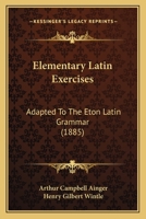 Elementary Latin Exercises, Adapted to the Eton Latin Grammar 0469038314 Book Cover