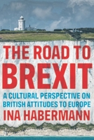 The road to Brexit: A cultural perspective on British attitudes to Europe 1526163802 Book Cover