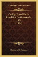 Codigo Postal De La Republica De Guatemala, 1904 (1904) 1160332444 Book Cover