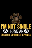 I'm Not Single I Have an English Springer Spaniel: Cool English Springer Spaniel Dog Journal Notebook - Gifts Idea for English Springer Spaniel Dog Lovers Notebook for Men & Women. 1661434630 Book Cover