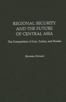 Regional Security and the Future of Central Asia: The Competition of Iran, Turkey, and Russia 0275960218 Book Cover