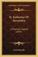 St. Katharine of Alexandria. a Dramatic Legend 1165588854 Book Cover