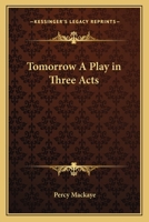 Tomorrow; a Play in Three Acts 1141254409 Book Cover