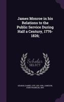 James Monroe in His Relations to the Public Service During Half a Century, 1776-1826 0548500983 Book Cover