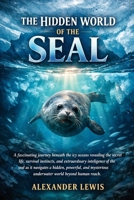 THE HIDDEN WORLD OF THE SEAL: A fascinating journey beneath the icy oceans revealing the secret life, survival instincts, and extraordinary ... underwater world beyond human reach. B0GWFDZJFQ Book Cover