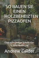 SO BAUEN SIE EINEN HOLZBEHEIZTEN PIZZAOFEN: Eine vollständige Schritt-für-Schritt-Anleitung (Die Selbstbauer-Bibliothek) (German Edition) B0GTGSX5F7 Book Cover