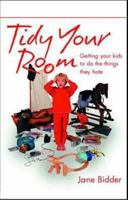 Tidy Your Room: Getting Your Kids to Do the Things They Hate 1905410042 Book Cover