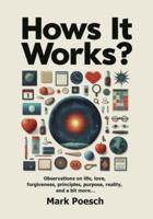 Hows It Works?: Observations on life, love, forgiveness, principles, purpose, reality, and a bit more... B0G4SM2ZKY Book Cover