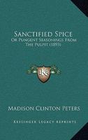 Sanctified Spice: Or, Pungent Seasonings From the Pulpit 153072371X Book Cover