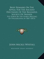 Brief Remarks on the Appeal for the Ancient Doctrines of the Religious Society of Friends: Put Forth by the Yearly Meeting of Philadelphia in 1847 (18 1161864997 Book Cover