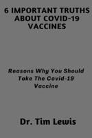6 Important Truths About Covid-19 Vaccines: Reasons Why You Should Take The Covid-19 Vaccine B093MMSYZH Book Cover