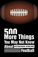 500 More Things You May Not Know About Pittsburgh Steelers Football: Pittsburgh Steelers Trivia Quiz Book B08MSCV48R Book Cover