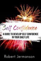 Self Confidence: A Guide To Develop Self Confidence In Your Daily Life (Self Confidence, Self Esteem, Self Acceptance, Self Love, Self Discovery, Self Improvement, Self Discipline) 1979576874 Book Cover