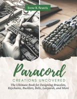 Paracord Creations Uncovered: The Ultimate Book for Designing Bracelets, Keychains, Bucklers, Belts, Lanyards, and More B0CN36L6DD Book Cover