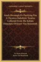 Aesch Mezareph Or Purifying Fire A Chymico-Kabalistic Treatise Collected From The Kabala Denudata Of Knorr Von Rosenroth 1169214452 Book Cover