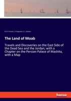 The Land of Moab: Travels and Discoveries on the East Side of the Dead Sea and the Jordan; with a Chapter on the Persian Palace of Mashita, with a Map 3348019699 Book Cover