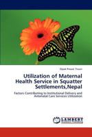 Utilization of Maternal Health Service in Squatter Settlements, Nepal 3659230499 Book Cover