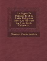 Le Regne de Philippe II Et La Lutte Religieuse Dans Les Pays-Bas Au Xvie Siecle, Volume 5... 1249978319 Book Cover