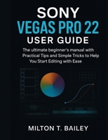 Sony Vegas pro 22 user guide: the ultimate beginner’s manual with Practical Tips and Simple Tricks to Help You Start Editing with Ease B0FRGG722R Book Cover