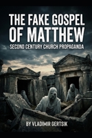 The Fake Gospel of Matthew: Second Century Church Propaganda (The Hidden History of the Early Church) B0HDKKHR4T Book Cover