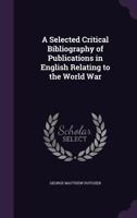 A Selected Critical Bibliography of Publications in English Relating to the World War 1169570577 Book Cover