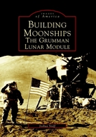 Building Moonships: The Grumman Lunar Module 0738535869 Book Cover