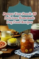 Pamper Your Pooch: 89 Delicious Homemade Dog Food Recipes B0CG79V8Z7 Book Cover