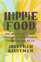 Hippie Food: How Back-to-the-Landers, Longhairs, and Revolutionaries Changed the Way We Eat 0062437313 Book Cover