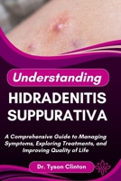 UNDERSTANDING HIDRADENITIS SUPPURATIVA: A Comprehensive Guide to Managing Symptoms, Exploring Treatments, and Improving Quality of Life B0FRMPNFM5 Book Cover