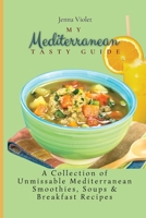 My Mediterranean Tasty Guide: A Collection of Unmissable Mediterranean Smoothies, Soups & Breakfast Recipes 180269630X Book Cover