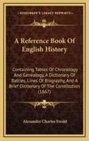 A Reference Book of English History; Containing Tables of Chronology and Genealogy; a Dictionary of Battles; Lines of Biography; and a Brief Dictionary of the Constitution 1144722756 Book Cover