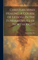 Christian Mind Healing, a Course of Lessons in the Fundamentals of new Thought 1021226270 Book Cover