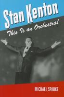 Stan Kenton: This Is an Orchestra! 1574413252 Book Cover