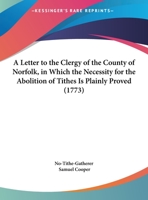 A Letter To The Clergy Of The County Of Norfolk, In Which The Necessity For The Abolition Of Tithes Is Plainly Proved 143745867X Book Cover