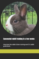 Successful rabbit training in a few weeks: How does the rabbit clicker training work? A rabbit guide book. B08DC84PK2 Book Cover